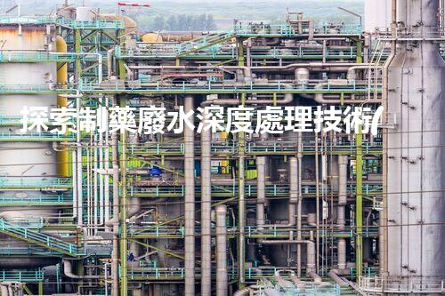 探索制藥廢水深度處理技術(shù)！構(gòu)建綠色藥業(yè)未來？